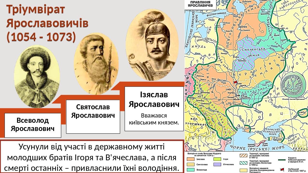 Тріумвірат Ярославовичів (1054 - 1073) Усунули від участі в державному житті молодших братів Ігоря та В'ячеслава, а після смерті останніх – привлас...