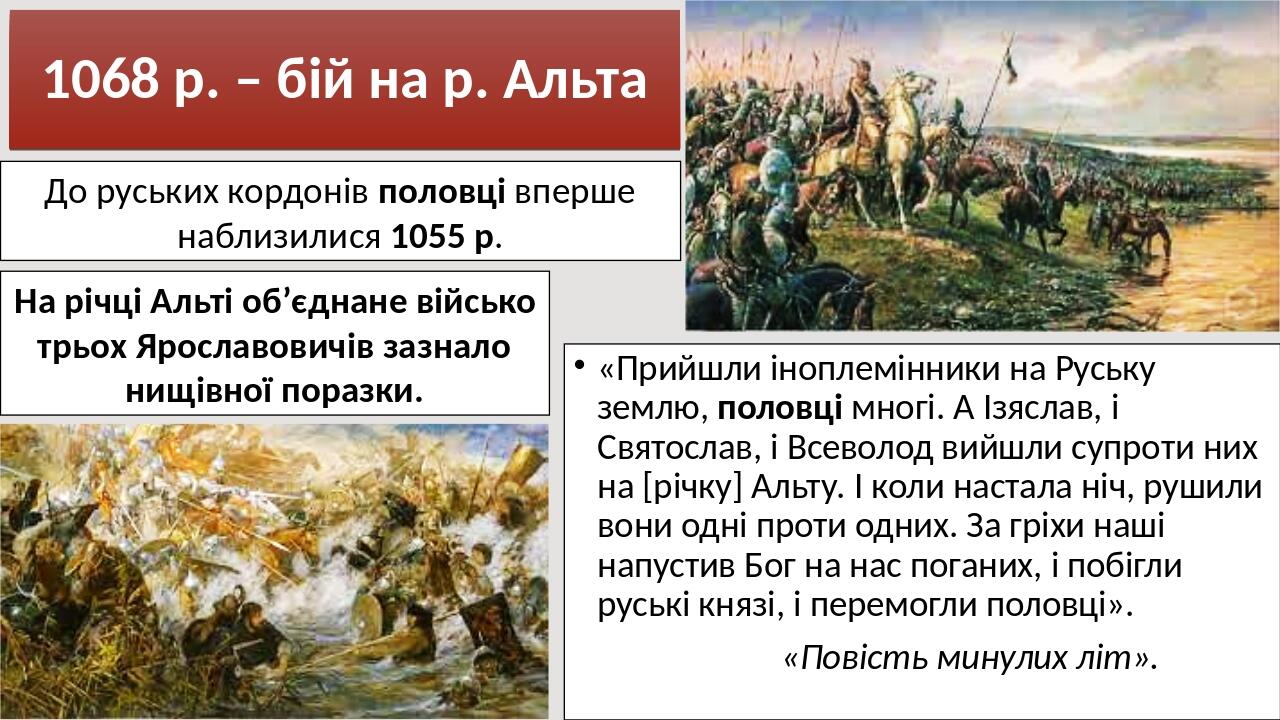 1068 р. – бій на р. Альта «Прийшли іноплемінники на Руську землю, половці многі. А Ізяслав, і Святослав, і Всеволод вийшли супроти них на [річку] А...