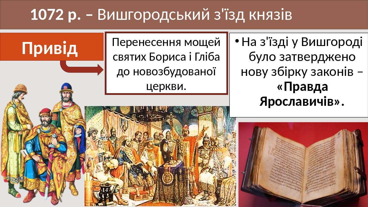 1072 р. – Вишгородський з'їзд князів На з'їзді у Вишгороді було затверджено нову збірку законів – «Правда Ярославичів». Привід Перенесення мощей св...
