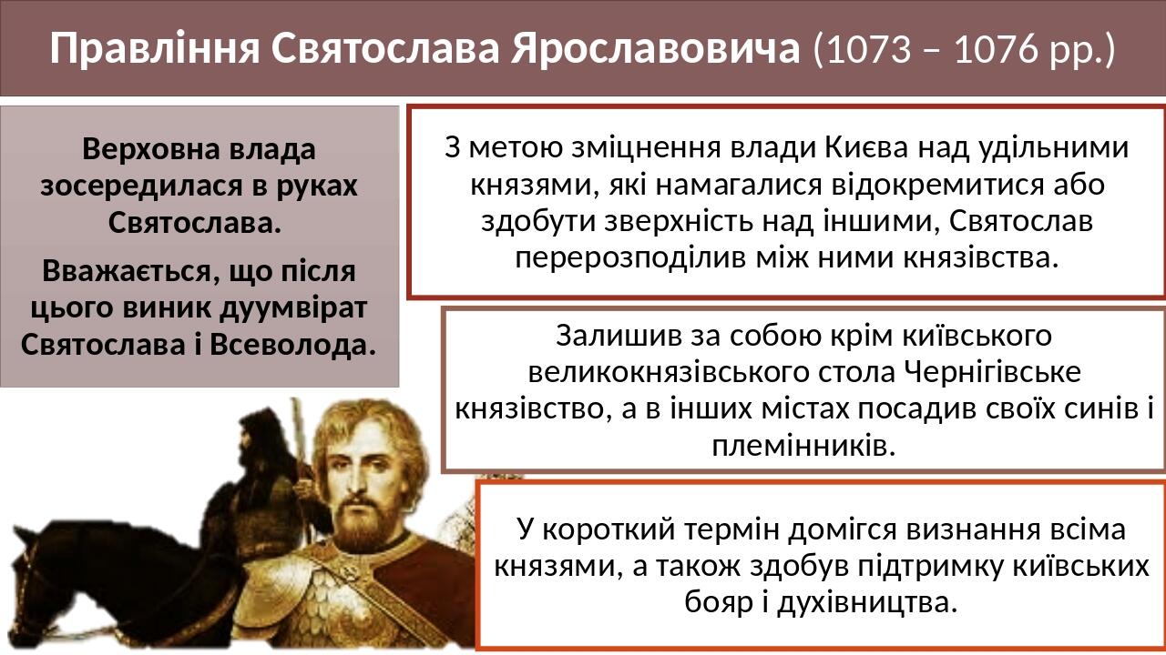 Правління Святослава Ярославовича (1073 – 1076 рр.) Верховна влада зосередилася в руках Святослава. Вважається, що після цього виник дуумвірат Свят...