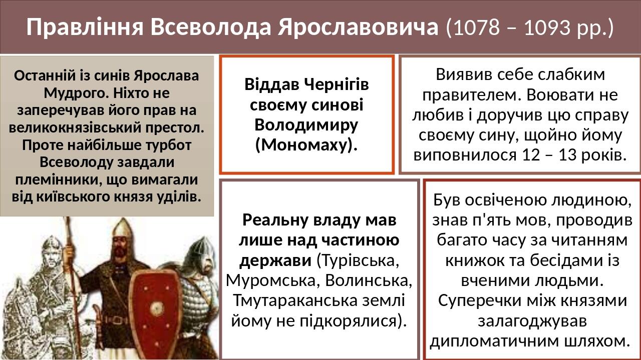 Правління Всеволода Ярославовича (1078 – 1093 рр.) Останній із синів Ярослава Мудрого. Ніхто не заперечував його прав на великокнязівський престол....