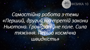 Самостійна робота з теми «Перший, другий та третій закони Ньютона. Гравітаційне поле. Сила тяжіння. Перша космічна швидкість»