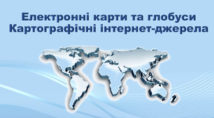 Презентація з географії 11 клас. "Електронні карти та глобуси. Картографічні  інтернет-джерела"