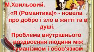 12. «Я (Романтика)» - новела про добро і зло в житті та в душі. Проблема внутрішнього роздвоєння людини між гуманізмом та обов'язком.