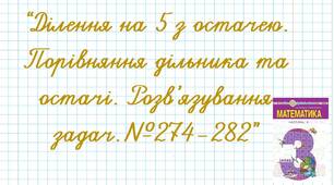 Ділення на 5 з остачею. Порівняння дільника та остачі. Розв’язування задач.№274-282
